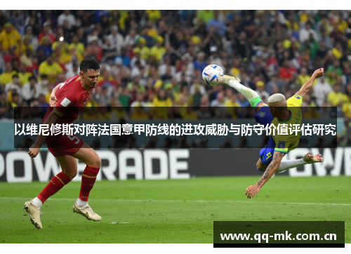 以维尼修斯对阵法国意甲防线的进攻威胁与防守价值评估研究 以维尼修斯对阵法国意甲防线的进攻威胁与防守价值评估研究
